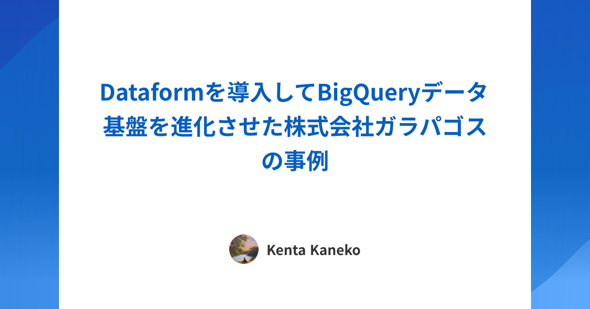 Dataformを導入してBigQueryデータ基盤を進化させた株式会社ガラパゴスの事例