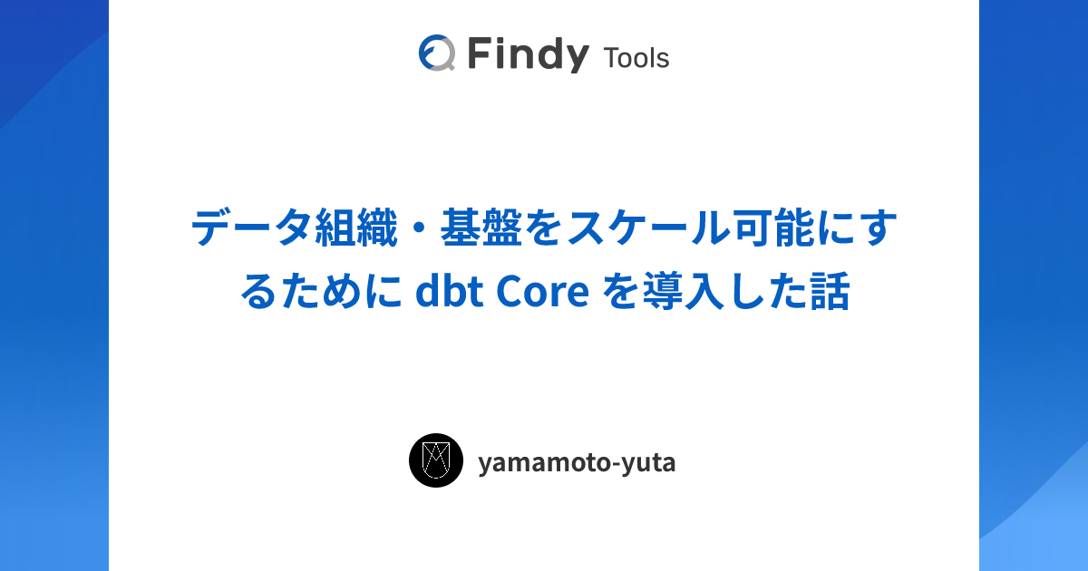 データ組織・基盤をスケール可能にするために dbt Core を導入した話
