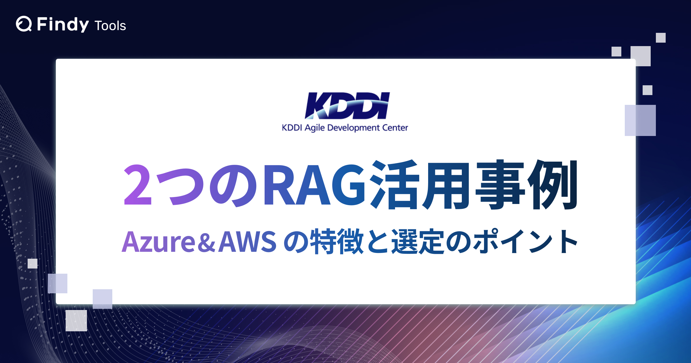 KDDIアジャイル開発センター 2つのRAG活用事例  - Azure & AWS の特徴と選定のポイント