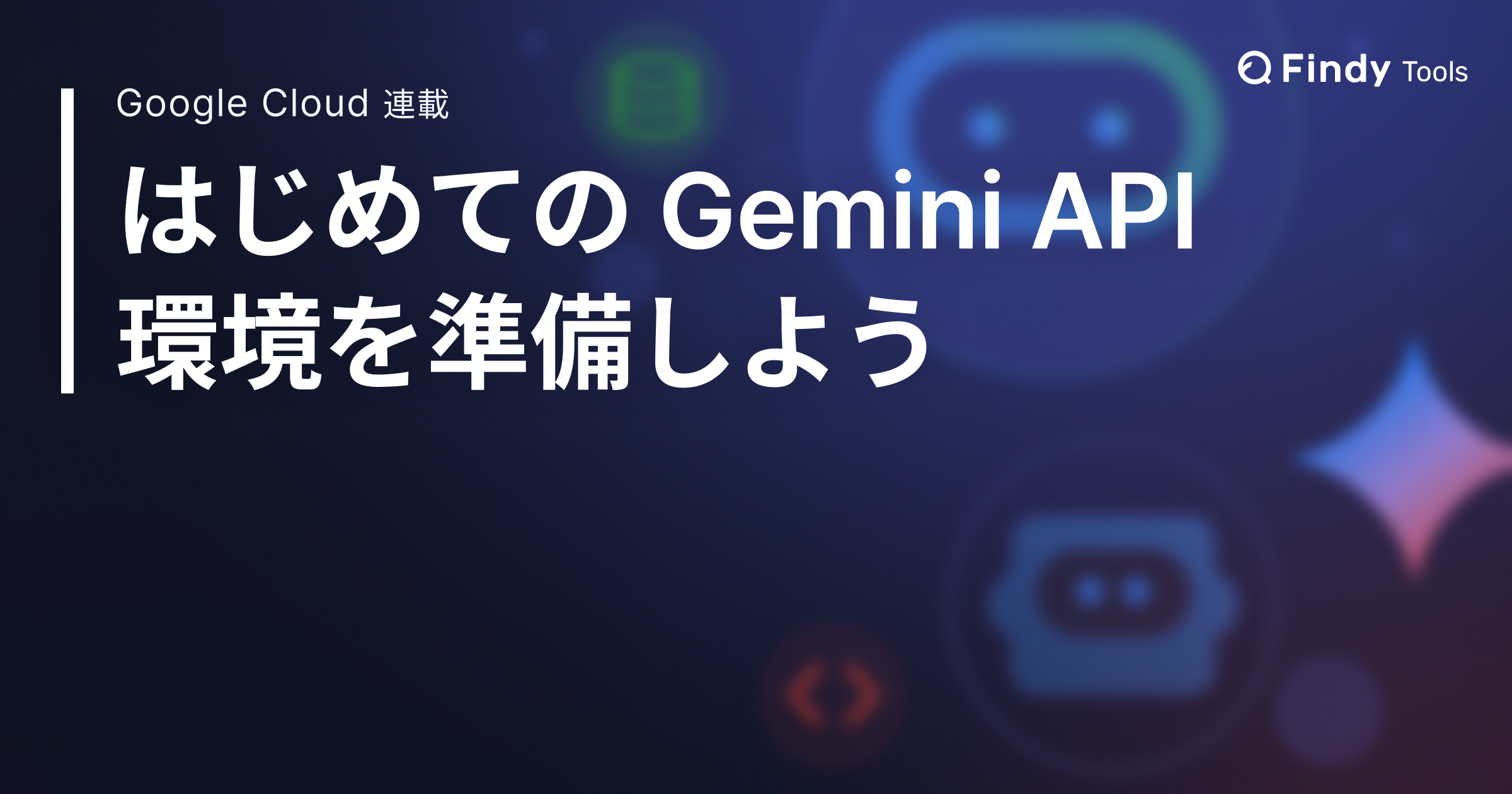 Google Colab ではじめる Gemini API、環境を準備しよう。