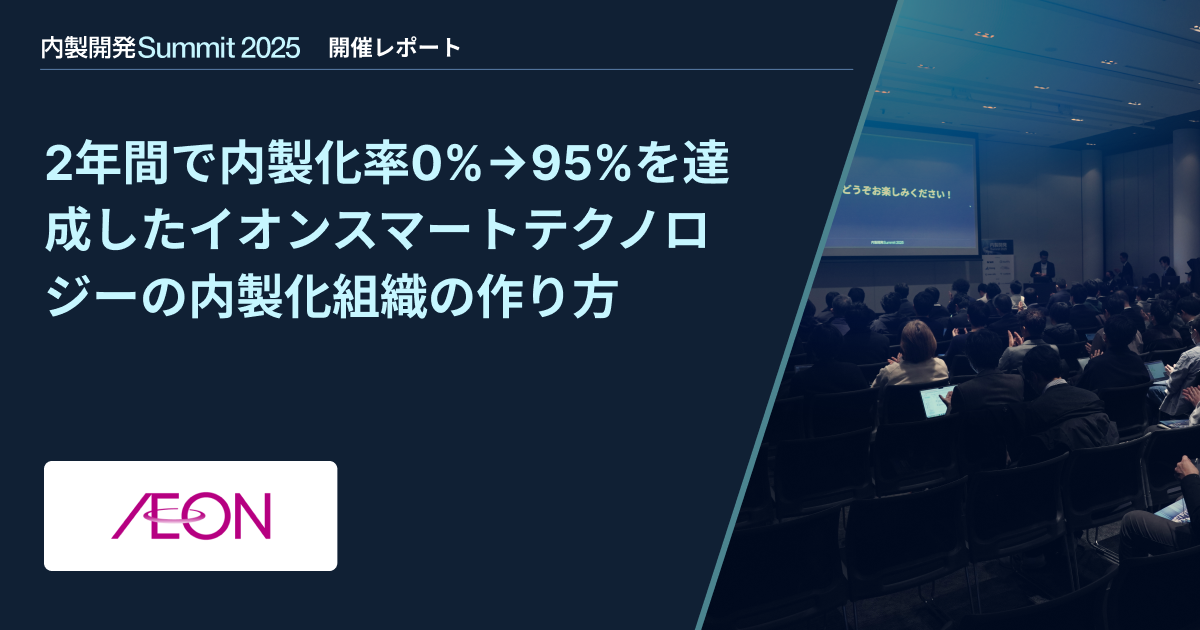 【内製開発Summit 2025】2年間で内製化率0%→95%を達成したイオンスマートテクノロジーの内製化組織の作り方