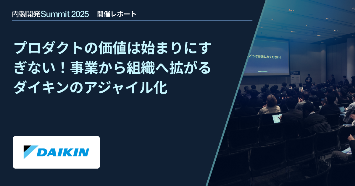 【内製開発Summit 2025】プロダクトの価値は始まりにすぎない!事業から組織へ拡がるダイキンのアジャイル化